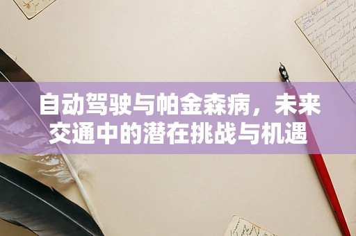 自动驾驶与帕金森病，未来交通中的潜在挑战与机遇