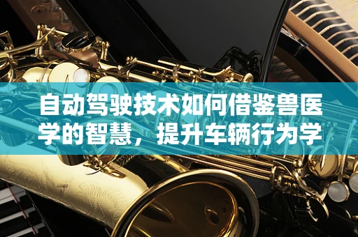 自动驾驶技术如何借鉴兽医学的智慧，提升车辆行为学理解？