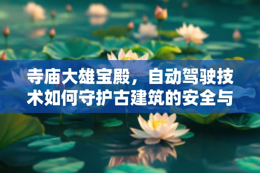 寺庙大雄宝殿，自动驾驶技术如何守护古建筑的安全与宁静？