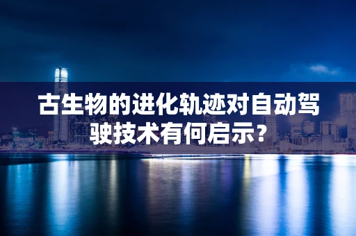 古生物的进化轨迹对自动驾驶技术有何启示？