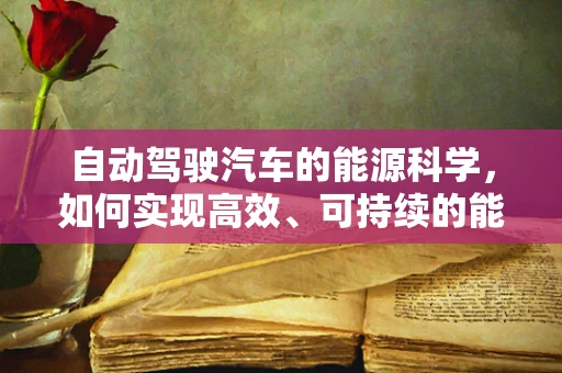自动驾驶汽车的能源科学，如何实现高效、可持续的能源利用？