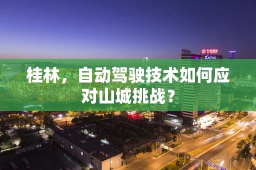 桂林，自动驾驶技术如何应对山城挑战？