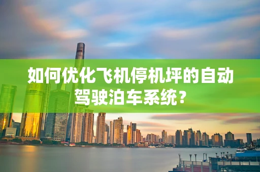 如何优化飞机停机坪的自动驾驶泊车系统？