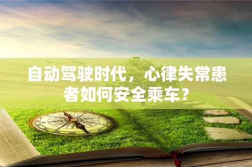 自动驾驶时代，心律失常患者如何安全乘车？