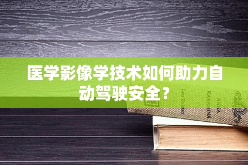 医学影像学技术如何助力自动驾驶安全？