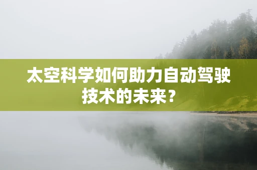 太空科学如何助力自动驾驶技术的未来？