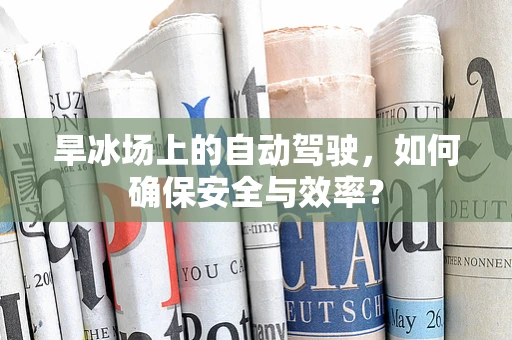 旱冰场上的自动驾驶，如何确保安全与效率？