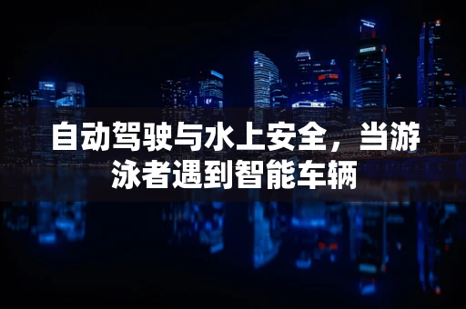 自动驾驶与水上安全，当游泳者遇到智能车辆