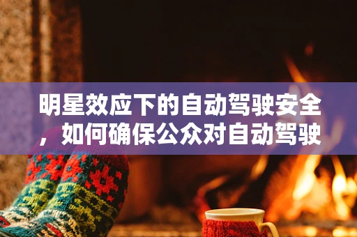 明星效应下的自动驾驶安全，如何确保公众对自动驾驶汽车的安全信任？