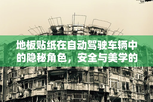 地板贴纸在自动驾驶车辆中的隐秘角色，安全与美学的双重考量？