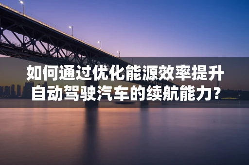 如何通过优化能源效率提升自动驾驶汽车的续航能力？