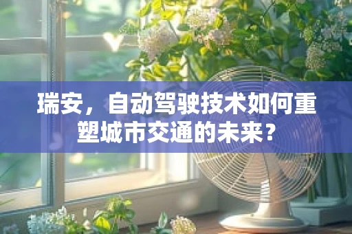 瑞安，自动驾驶技术如何重塑城市交通的未来？