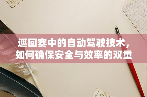 巡回赛中的自动驾驶技术，如何确保安全与效率的双重提升？