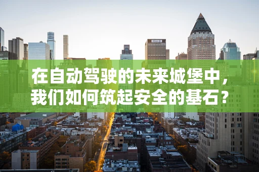 在自动驾驶的未来城堡中，我们如何筑起安全的基石？