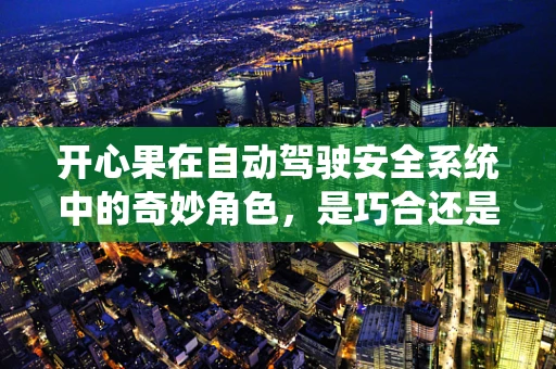 开心果在自动驾驶安全系统中的奇妙角色，是巧合还是精心设计？