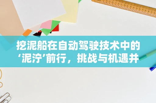 挖泥船在自动驾驶技术中的‘泥泞’前行，挑战与机遇并存？