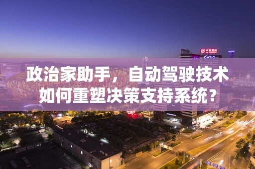 政治家助手，自动驾驶技术如何重塑决策支持系统？
