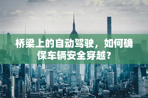 桥梁上的自动驾驶，如何确保车辆安全穿越？