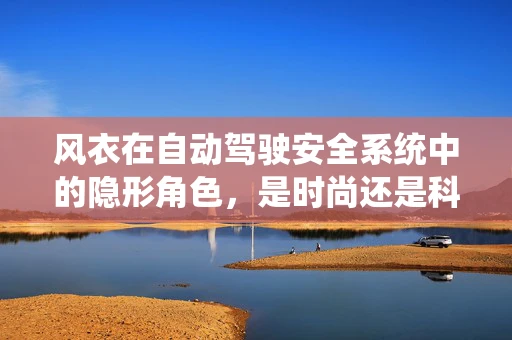 风衣在自动驾驶安全系统中的隐形角色，是时尚还是科技守护者？
