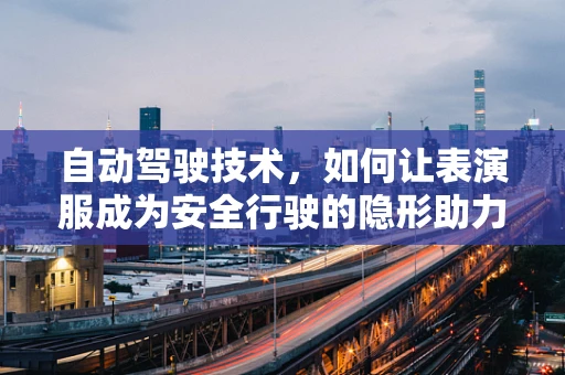 自动驾驶技术，如何让表演服成为安全行驶的隐形助力？