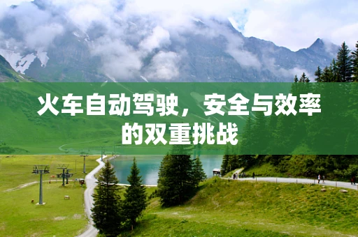 火车自动驾驶，安全与效率的双重挑战