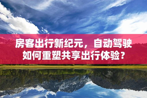 房客出行新纪元，自动驾驶如何重塑共享出行体验？
