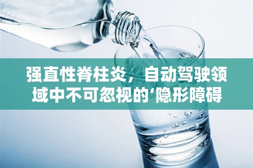 强直性脊柱炎，自动驾驶领域中不可忽视的‘隐形障碍’？