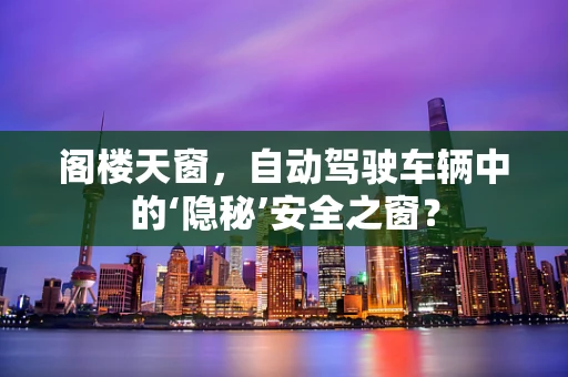 阁楼天窗，自动驾驶车辆中的‘隐秘’安全之窗？