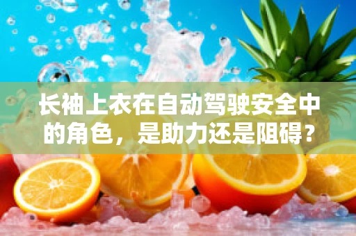 长袖上衣在自动驾驶安全中的角色，是助力还是阻碍？