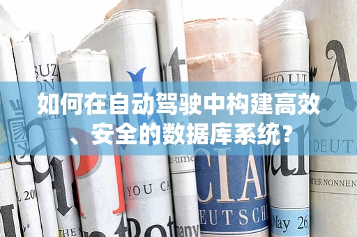 如何在自动驾驶中构建高效、安全的数据库系统？