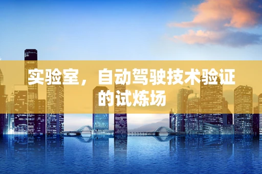 实验室，自动驾驶技术验证的试炼场