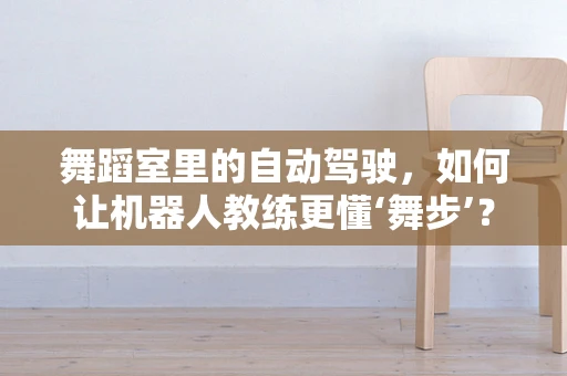 舞蹈室里的自动驾驶，如何让机器人教练更懂‘舞步’？