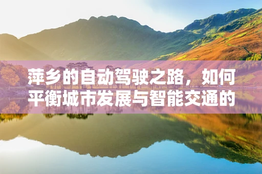 萍乡的自动驾驶之路，如何平衡城市发展与智能交通的融合？