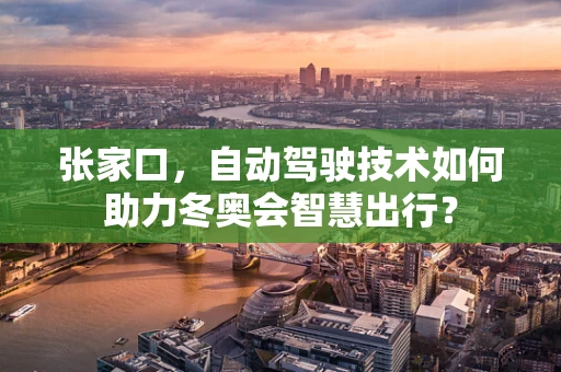 张家口，自动驾驶技术如何助力冬奥会智慧出行？