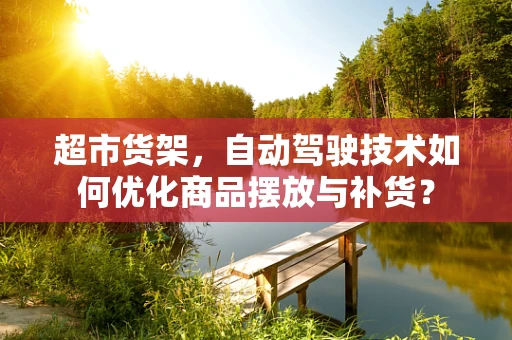 超市货架，自动驾驶技术如何优化商品摆放与补货？