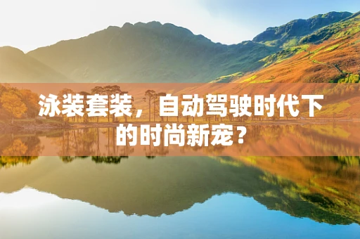 泳装套装，自动驾驶时代下的时尚新宠？