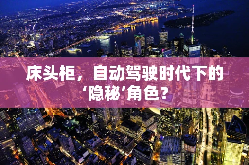 床头柜，自动驾驶时代下的‘隐秘’角色？