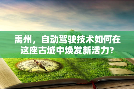 禹州，自动驾驶技术如何在这座古城中焕发新活力？