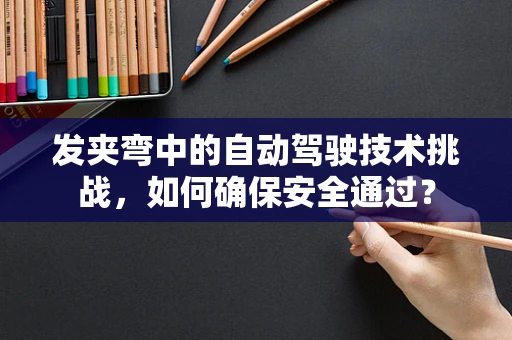 发夹弯中的自动驾驶技术挑战，如何确保安全通过？