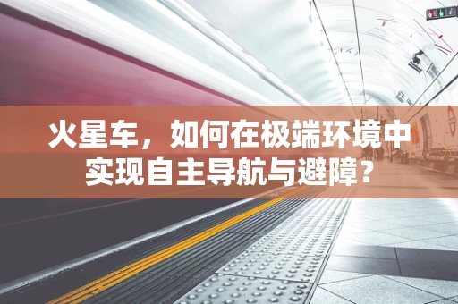 火星车，如何在极端环境中实现自主导航与避障？