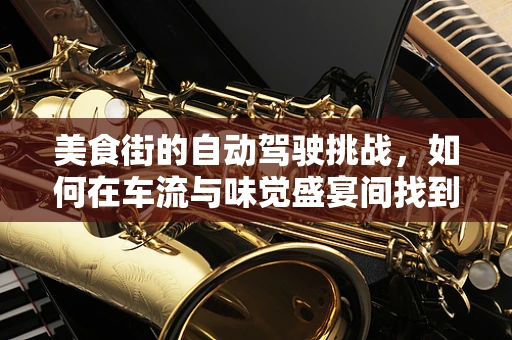 美食街的自动驾驶挑战，如何在车流与味觉盛宴间找到平衡？