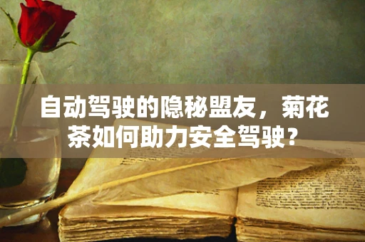 自动驾驶的隐秘盟友，菊花茶如何助力安全驾驶？