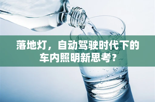 落地灯，自动驾驶时代下的车内照明新思考？