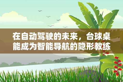 在自动驾驶的未来，台球桌能成为智能导航的隐形教练吗？