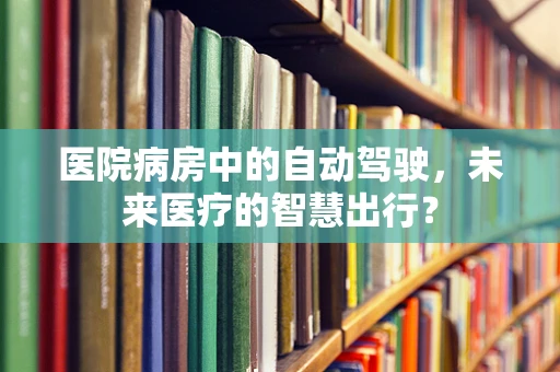 医院病房中的自动驾驶，未来医疗的智慧出行？