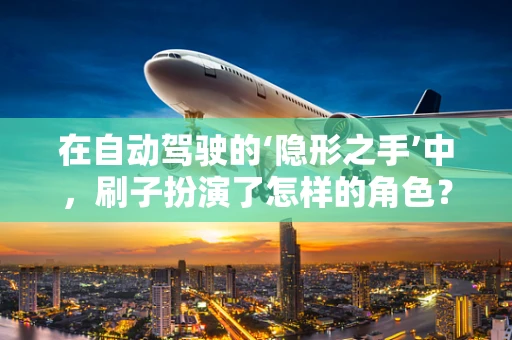 在自动驾驶的‘隐形之手’中，刷子扮演了怎样的角色？
