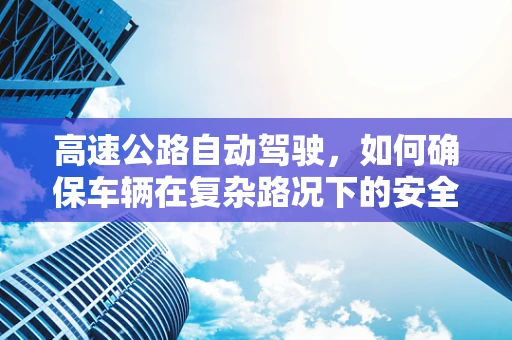 高速公路自动驾驶，如何确保车辆在复杂路况下的安全行驶？