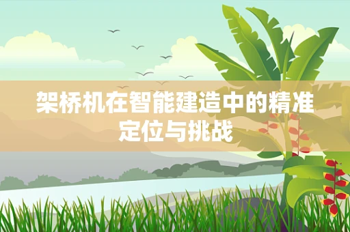 架桥机在智能建造中的精准定位与挑战