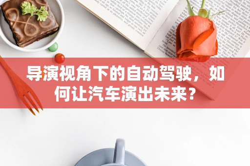 导演视角下的自动驾驶，如何让汽车演出未来？