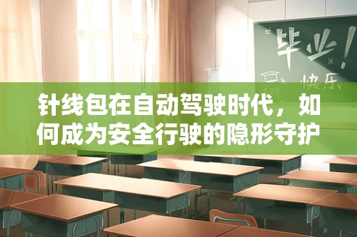 针线包在自动驾驶时代，如何成为安全行驶的隐形守护者？